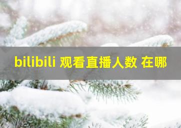 bilibili 观看直播人数 在哪